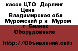 касса ЦТО “Дарлинг“ › Цена ­ 2 000 - Владимирская обл., Муромский р-н, Муром г. Бизнес » Оборудование   